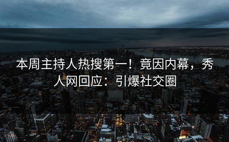 本周主持人热搜第一！竟因内幕，秀人网回应：引爆社交圈