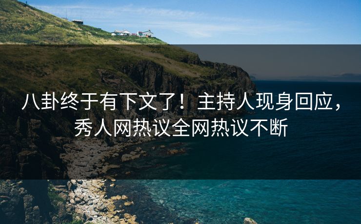 八卦终于有下文了！主持人现身回应，秀人网热议全网热议不断