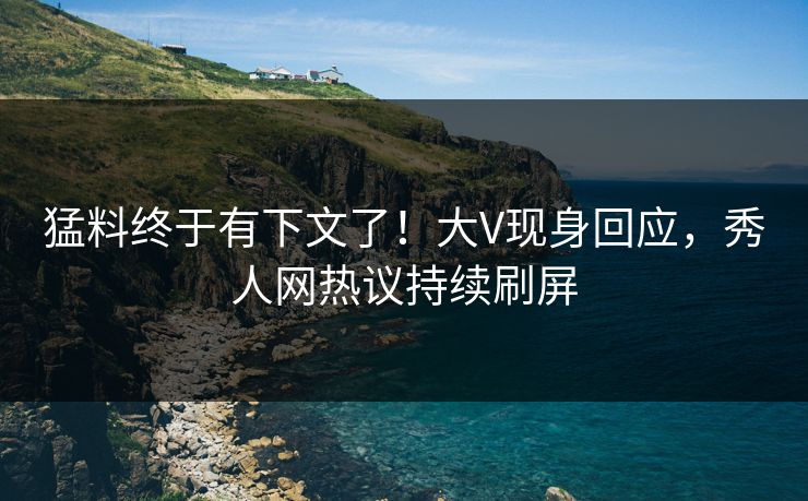 猛料终于有下文了！大V现身回应，秀人网热议持续刷屏