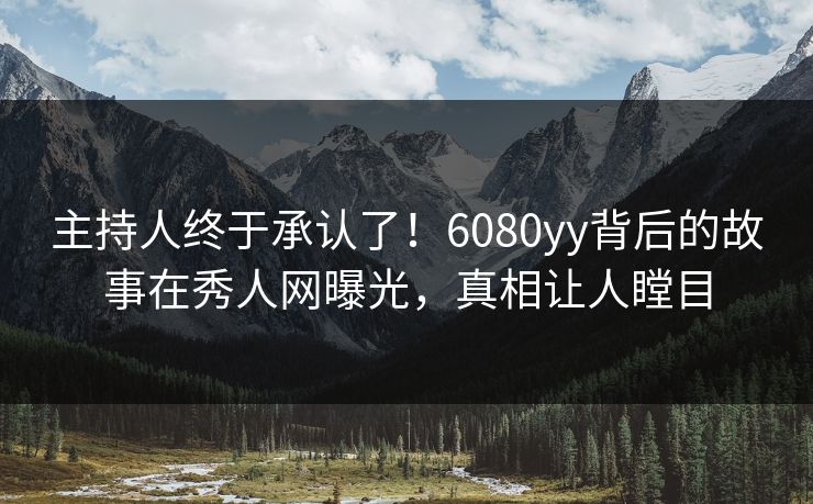主持人终于承认了!6080yy背后的故事在秀人网曝光,真相让人瞠目